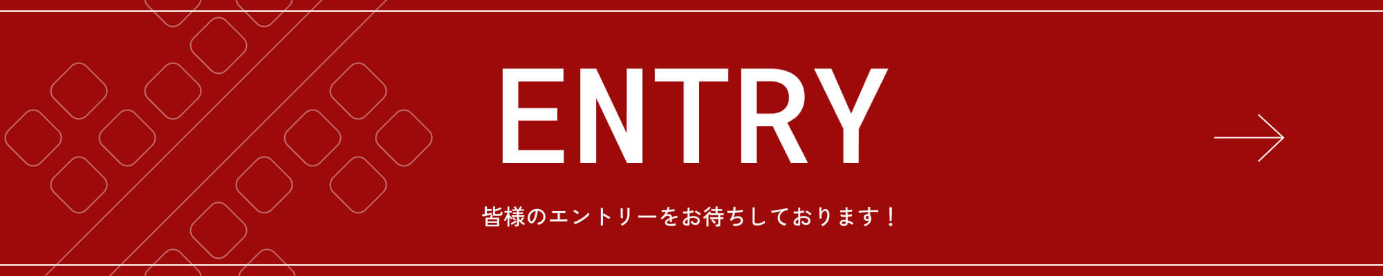 ENTRY 皆様のエントリーをお待ちしております！